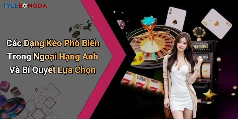 Các Dạng Kèo Phổ Biến Trong Ngoại Hạng Anh Và Bí Quyết Lựa Chọn