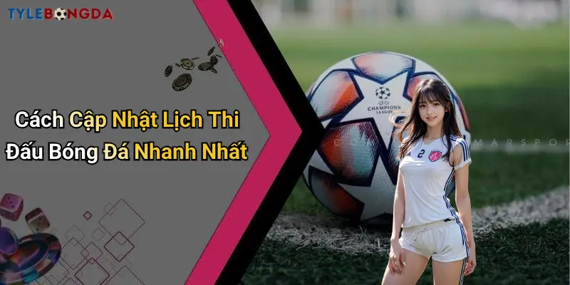 Cách Cập Nhật Lịch Thi Đấu Bóng Đá Nhanh Nhất