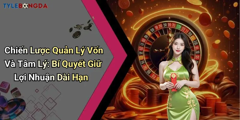 Chiến Lược Quản Lý Vốn Và Tâm Lý: Bí Quyết Giữ Lợi Nhuận Dài Hạn