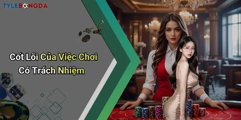 Cốt Lõi Của Việc Chơi Có Trách Nhiệm