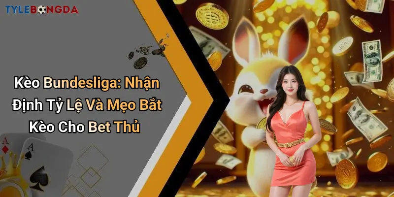 Kèo Bundesliga: Nhận Định Tỷ Lệ Và Mẹo Bắt Kèo Cho Bet Thủ