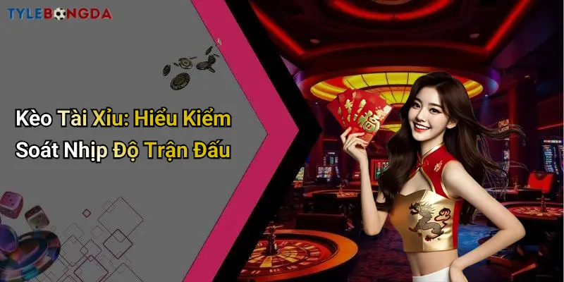 Kèo Tài Xỉu: Hiểu Kiểm Soát Nhịp Độ Trận Đấu