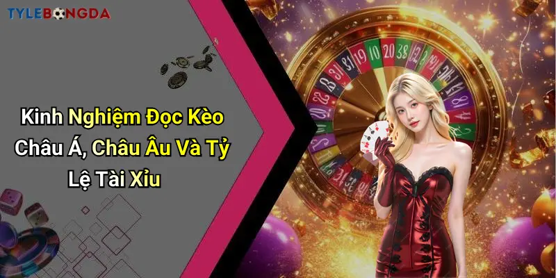 Kinh Nghiệm Đọc Kèo Châu Á, Châu Âu Và Tỷ Lệ Tài Xỉu