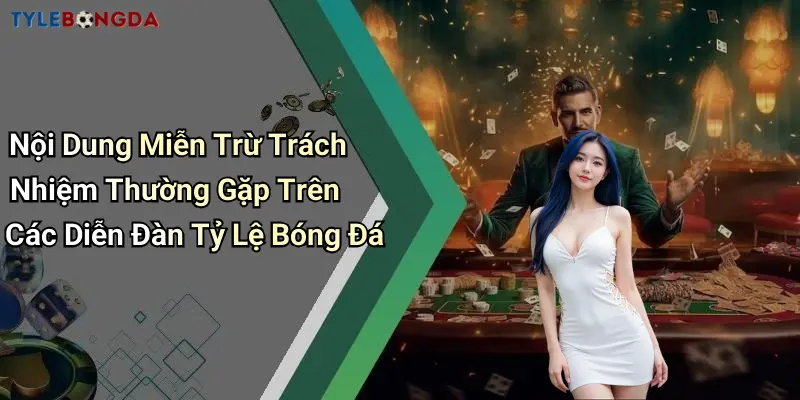 Nội Dung Miễn Trừ Trách Nhiệm Thường Gặp Trên Các Diễn Đàn Tỷ Lệ Bóng Đá