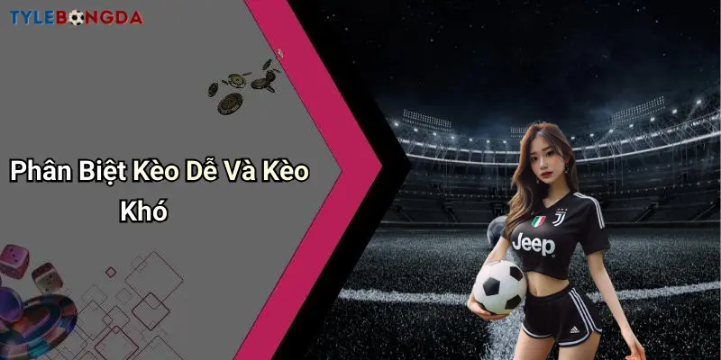 Phân Biệt Kèo Dễ Và Kèo Khó