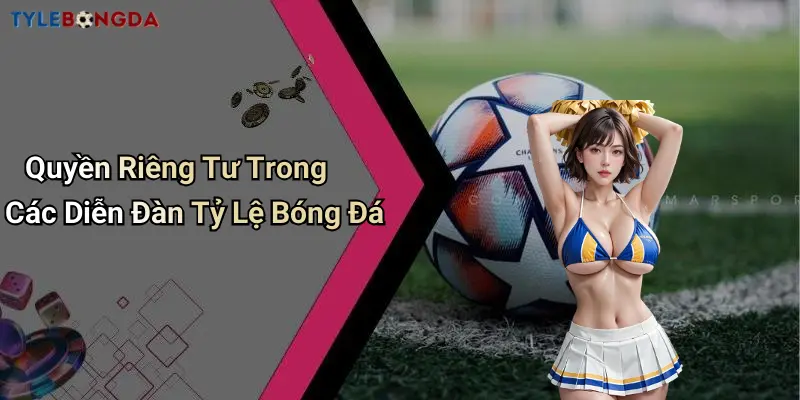 Quyền Riêng Tư Trong Các Diễn Đàn Tỷ Lệ Bóng Đá