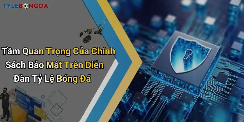 Tầm Quan Trọng Của Chính Sách Bảo Mật Trên Diễn Đàn Tỷ Lệ Bóng Đá