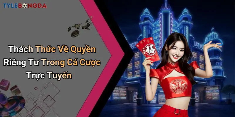 Thách Thức Về Quyền Riêng Tư Trong Cá Cược Trực Tuyến
