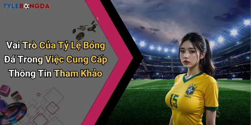 Vai Trò Của Tỷ Lệ Bóng Đá Trong Việc Cung Cấp Thông Tin Tham Khảo