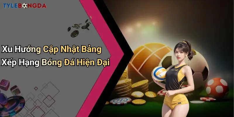 Xu Hướng Cập Nhật Bảng Xếp Hạng Bóng Đá Hiện Đại