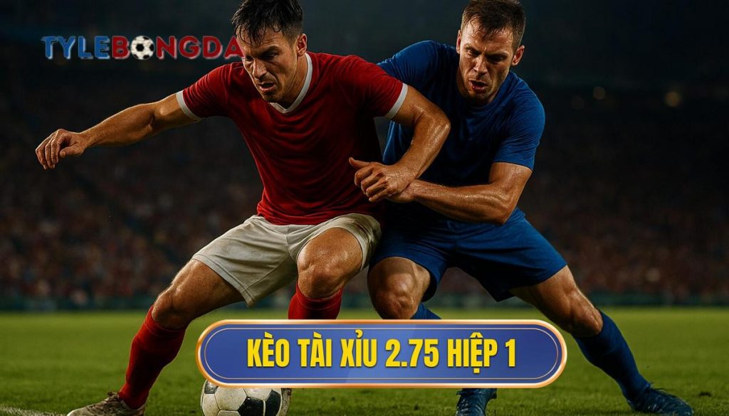 Kèo tài xỉu 2.75 hiệp 1