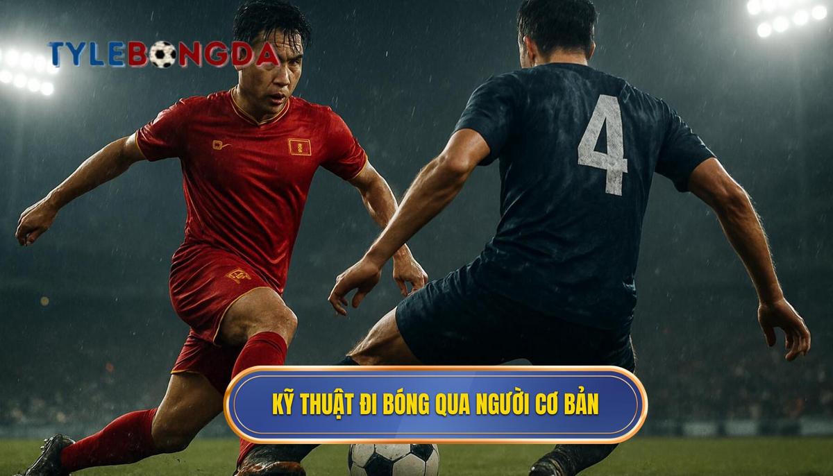 Nền Tảng Cốt Lõi Của Kỹ Thuật Đi Bóng Qua Người