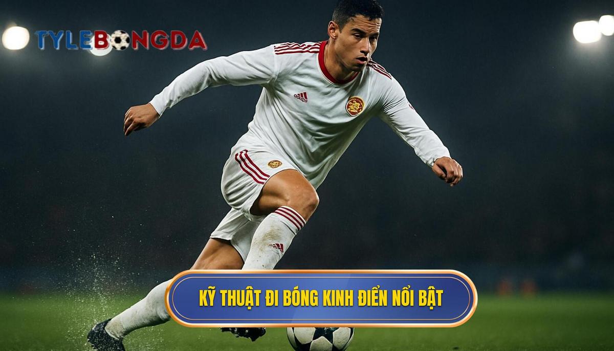 Phân Tích Chuyên Sâu Các Kỹ Thuật Đi Bóng Kinh Điển