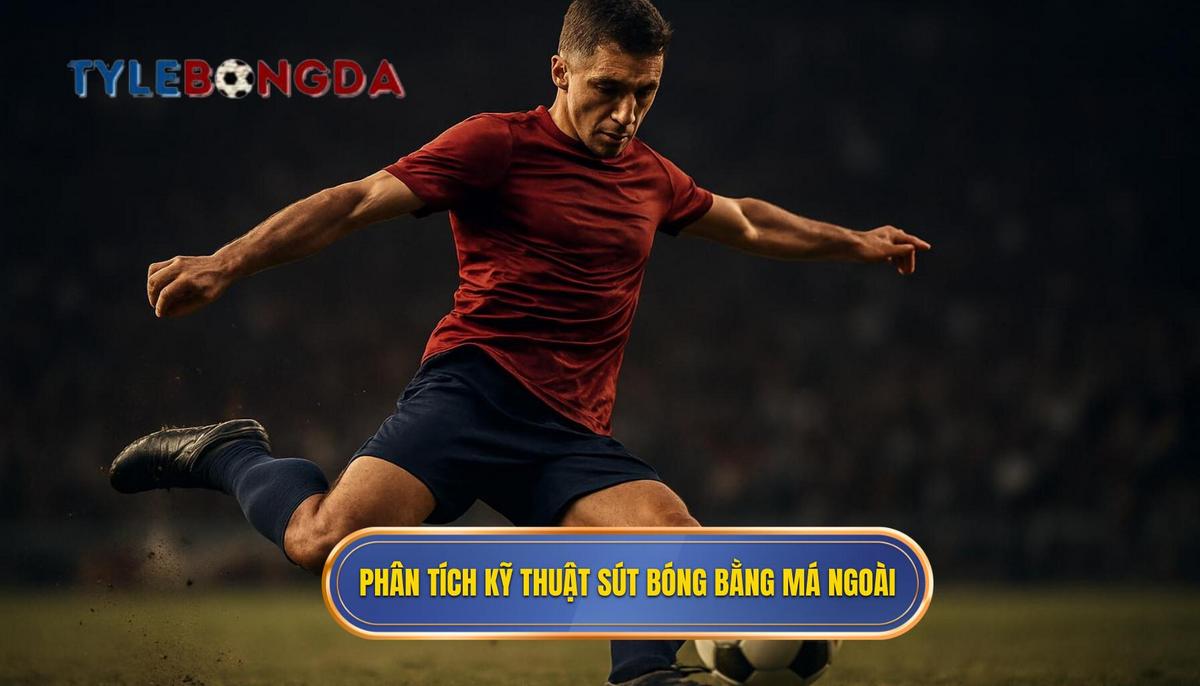 Phân Tích Cơ Bản Về Kỹ Thuật Sút Bóng Bằng Má Ngoài