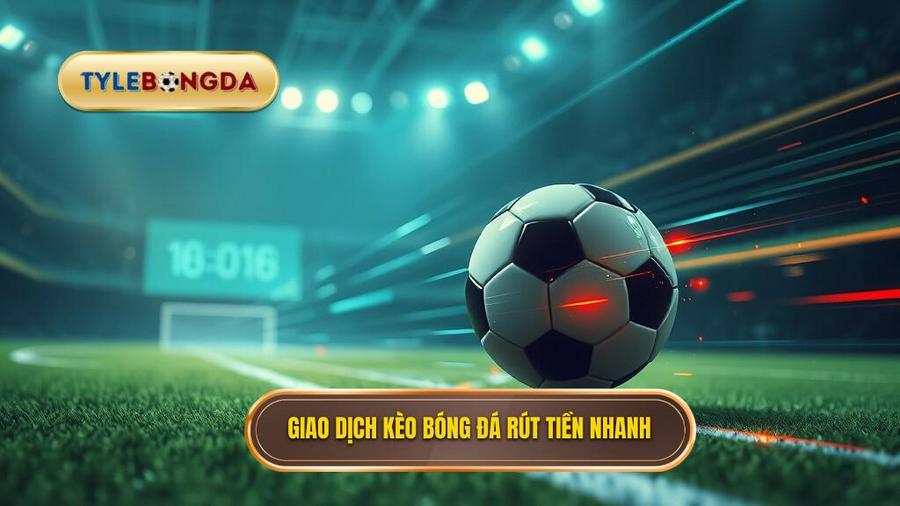 Thế nào là một kèo bóng đá rút tiền nhanh?