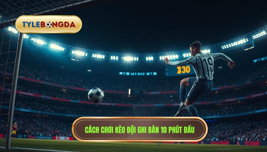 Cách chơi kèo đội ghi bàn 10 phút đầu