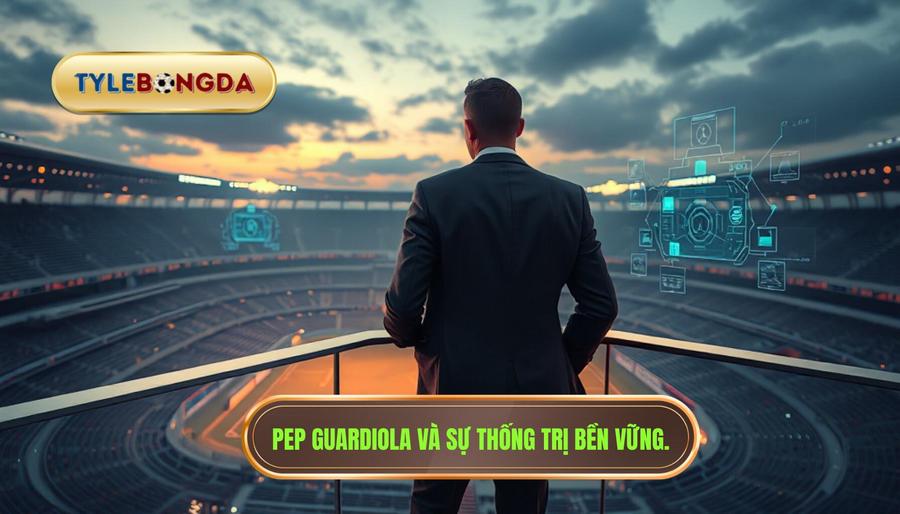 Pep Guardiola và sự thống trị bền vững.