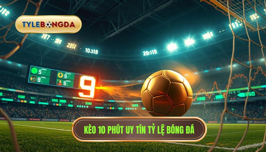 Kèo 10 phút uy tín TỶ LỆ BÓNG ĐÁ