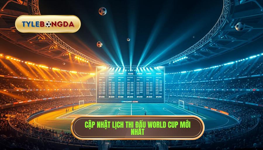 1. Cập nhật lịch thi đấu World Cup mới nhất