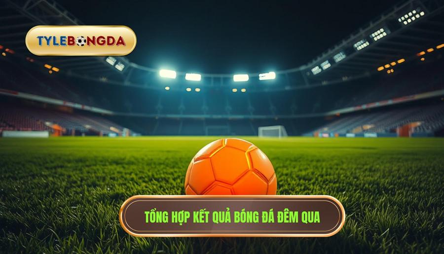 1. Tổng hợp kết quả bóng đá đêm qua