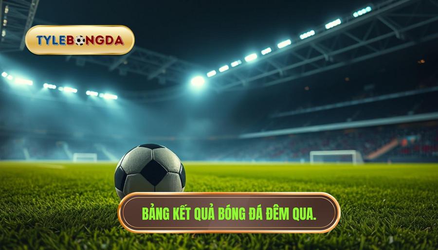2. Bảng kết quả bóng đá đêm qua.